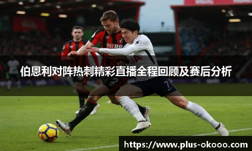 伯恩利对阵热刺精彩直播全程回顾及赛后分析
