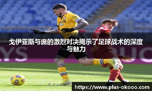 戈伊亚斯与庞的激烈对决揭示了足球战术的深度与魅力