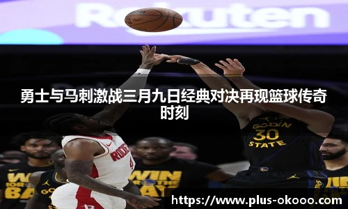 勇士与马刺激战三月九日经典对决再现篮球传奇时刻